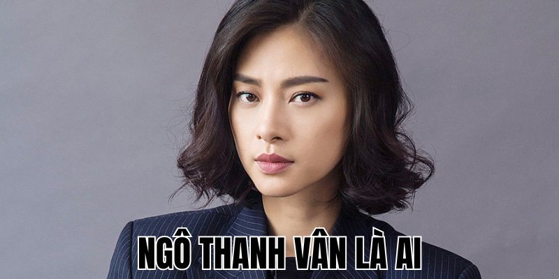 Ngô Thanh Vân Là Ai
