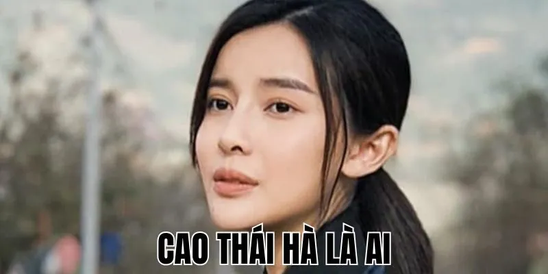 Cao Thái Hà Là Ai