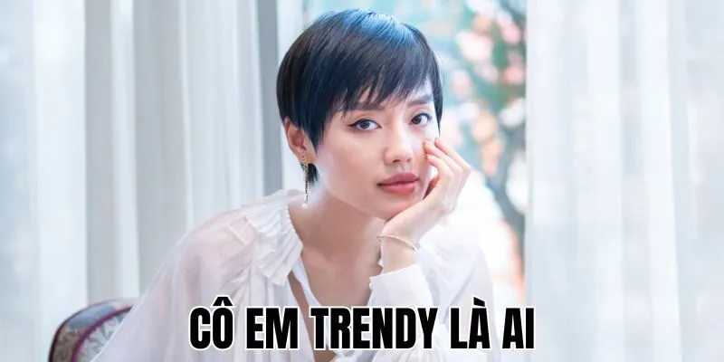 Cô Em Trendy Là Ai