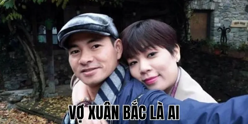 Vợ Xuân Bắc Là Ai